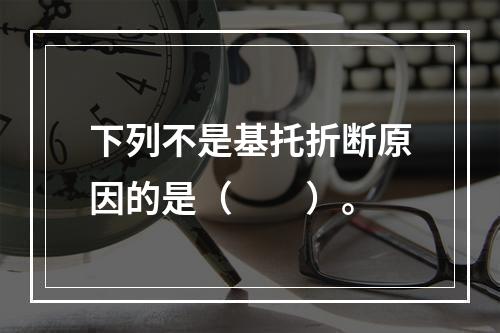 下列不是基托折断原因的是（　　）。