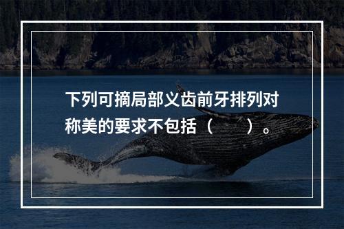 下列可摘局部义齿前牙排列对称美的要求不包括（　　）。