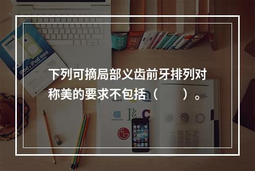 下列可摘局部义齿前牙排列对称美的要求不包括（　　）。