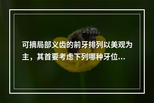 可摘局部义齿的前牙排列以美观为主，其首要考虑下列哪种牙位？