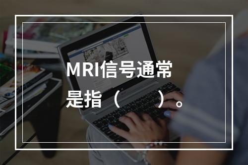 MRI信号通常是指（　　）。