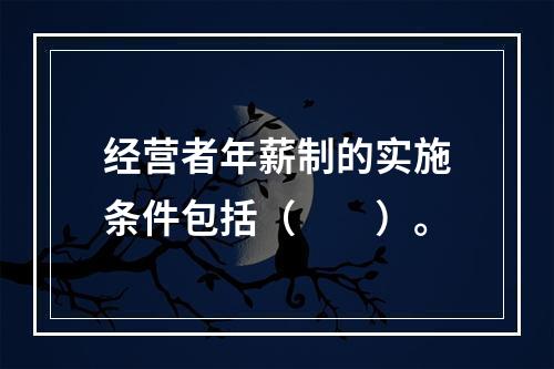 经营者年薪制的实施条件包括（　　）。