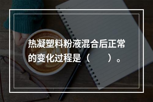 热凝塑料粉液混合后正常的变化过程是（　　）。