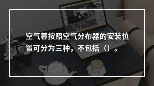 空气幕按照空气分布器的安装位置可分为三种，不包括（）。