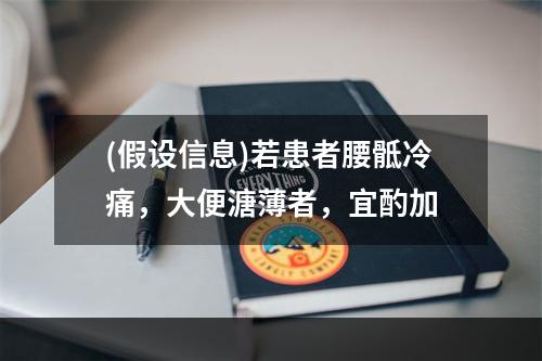 (假设信息)若患者腰骶冷痛，大便溏薄者，宜酌加