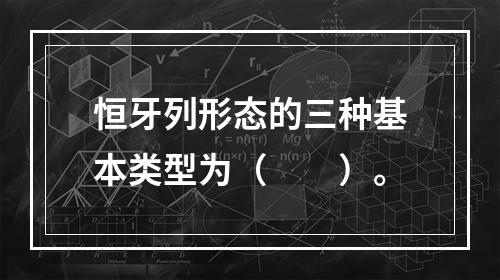 恒牙列形态的三种基本类型为（　　）。