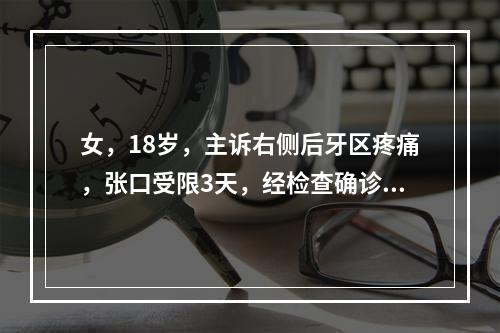 女，18岁，主诉右侧后牙区疼痛，张口受限3天，经检查确诊为