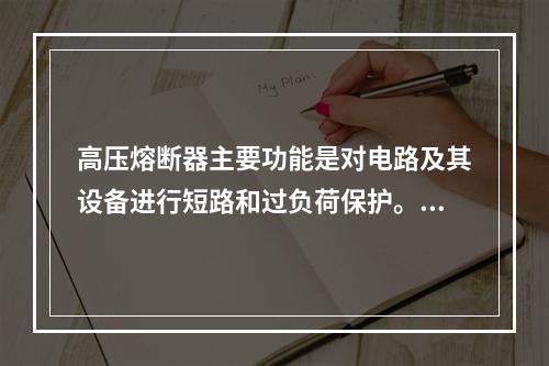 高压熔断器主要功能是对电路及其设备进行短路和过负荷保护。高压