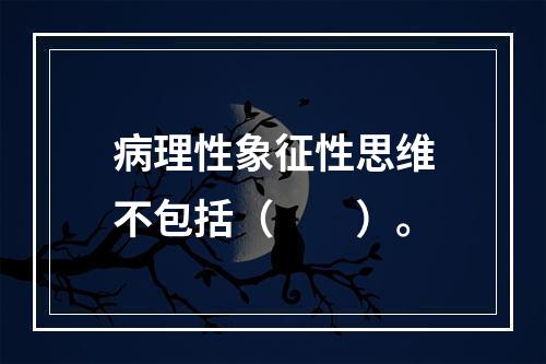 病理性象征性思维不包括（　　）。