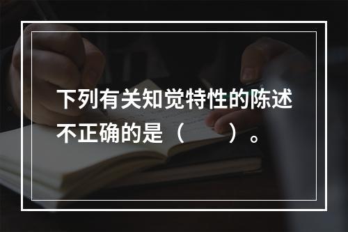 下列有关知觉特性的陈述不正确的是（　　）。