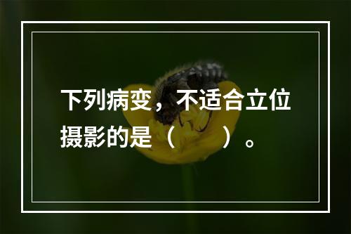 下列病变，不适合立位摄影的是（　　）。