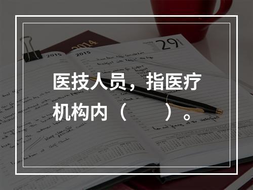 医技人员，指医疗机构内（　　）。