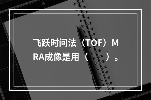 飞跃时间法（TOF）MRA成像是用（　　）。