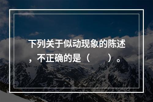 下列关于似动现象的陈述，不正确的是（　　）。