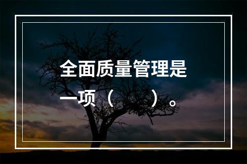 全面质量管理是一项（　　）。