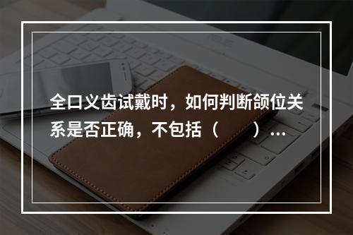 全口义齿试戴时，如何判断颌位关系是否正确，不包括（　　）。