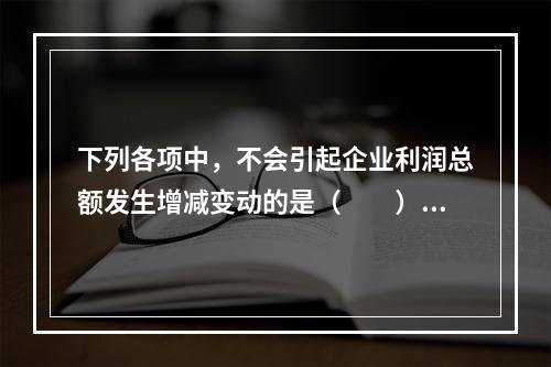 下列各项中，不会引起企业利润总额发生增减变动的是（　　）。