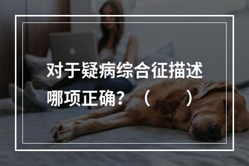 对于疑病综合征描述哪项正确？（　　）