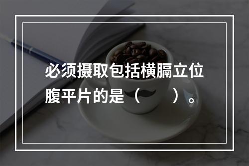 必须摄取包括横膈立位腹平片的是（　　）。