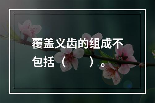 覆盖义齿的组成不包括（　　）。