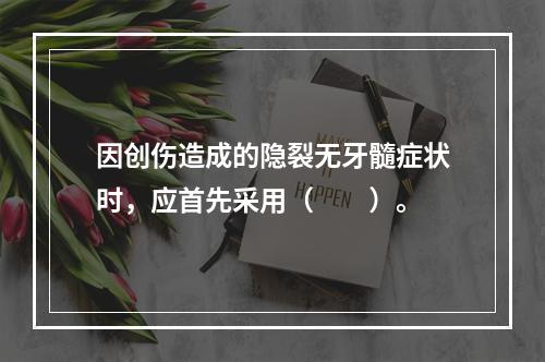 因创伤造成的隐裂无牙髓症状时，应首先采用（　　）。