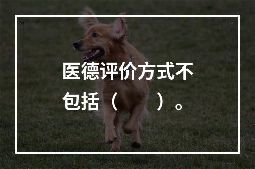 医德评价方式不包括（　　）。