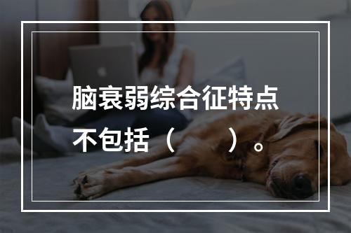 脑衰弱综合征特点不包括（　　）。