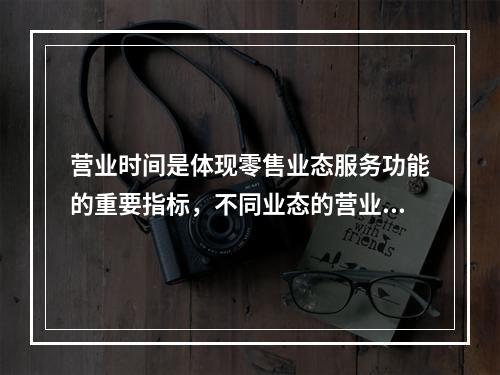 营业时间是体现零售业态服务功能的重要指标，不同业态的营业时