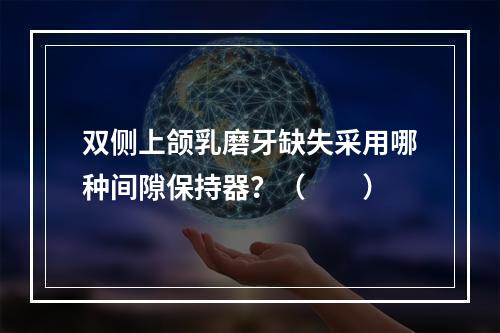 双侧上颌乳磨牙缺失采用哪种间隙保持器？（　　）