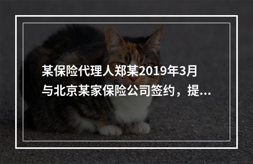 某保险代理人郑某2019年3月与北京某家保险公司签约，提供兼