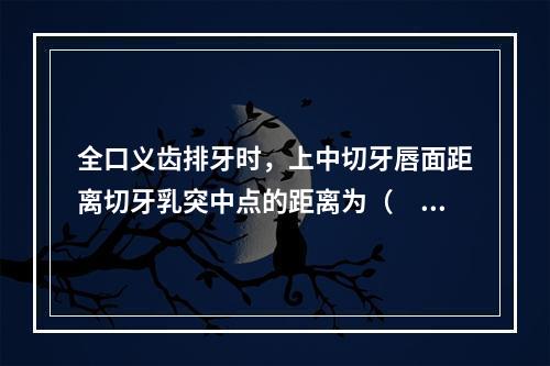 全口义齿排牙时，上中切牙唇面距离切牙乳突中点的距离为（　　