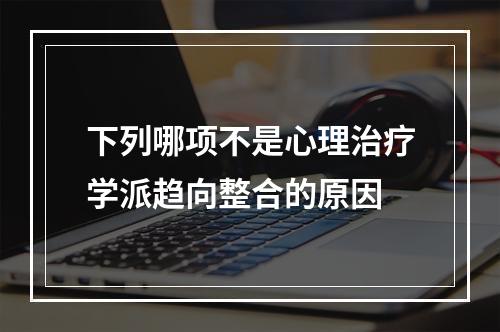 下列哪项不是心理治疗学派趋向整合的原因