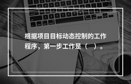 根据项目目标动态控制的工作程序，第一步工作是（　）。