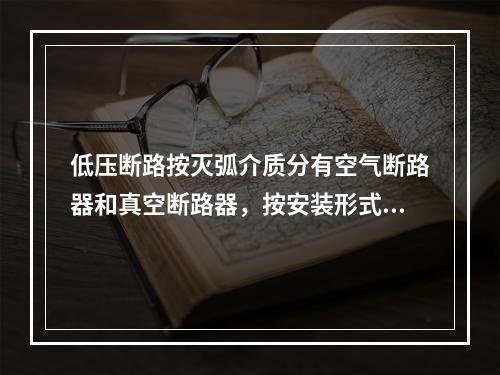 低压断路按灭弧介质分有空气断路器和真空断路器，按安装形式分（