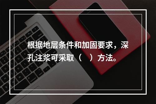 根据地层条件和加固要求，深孔注浆可采取（　）方法。