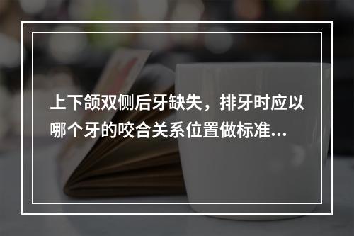 上下颌双侧后牙缺失，排牙时应以哪个牙的咬合关系位置做标准？