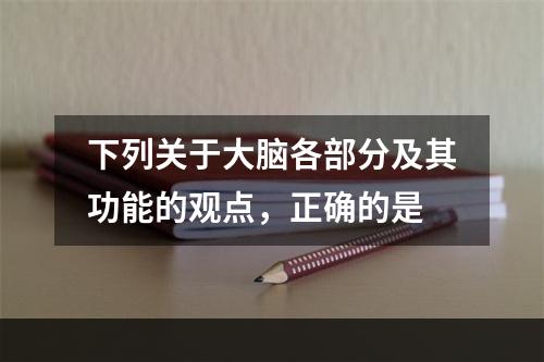 下列关于大脑各部分及其功能的观点，正确的是