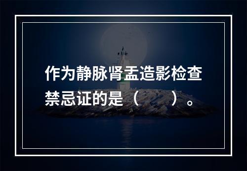 作为静脉肾盂造影检查禁忌证的是（　　）。