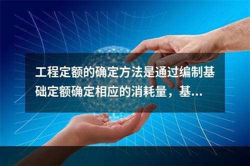 工程定额的确定方法是通过编制基础定额确定相应的消耗量，基础定