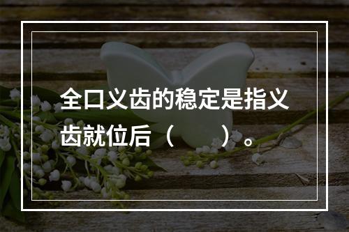 全口义齿的稳定是指义齿就位后（　　）。