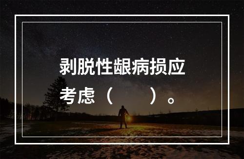 剥脱性龈病损应考虑（　　）。