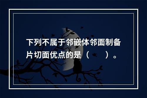 下列不属于邻嵌体邻面制备片切面优点的是（　　）。