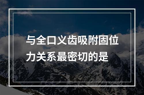 与全口义齿吸附固位力关系最密切的是