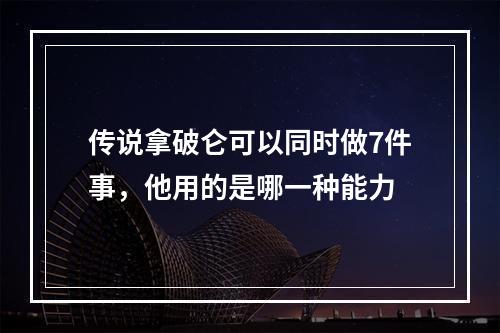 传说拿破仑可以同时做7件事，他用的是哪一种能力