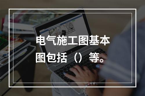 电气施工图基本图包括（）等。