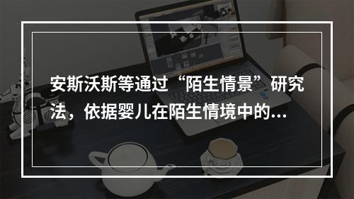 安斯沃斯等通过“陌生情景”研究法，依据婴儿在陌生情境中的不同