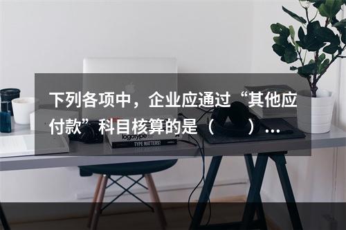 下列各项中，企业应通过“其他应付款”科目核算的是（　　）。