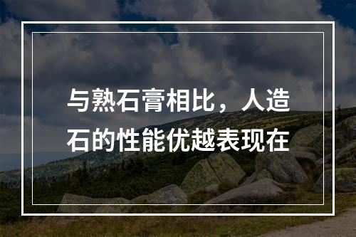 与熟石膏相比，人造石的性能优越表现在