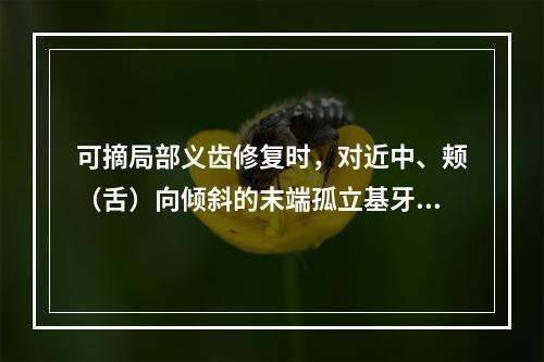 可摘局部义齿修复时，对近中、颊（舌）向倾斜的末端孤立基牙（磨