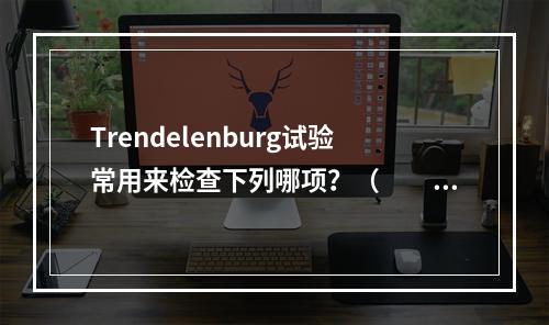 Trendelenburg试验常用来检查下列哪项？（　　）。